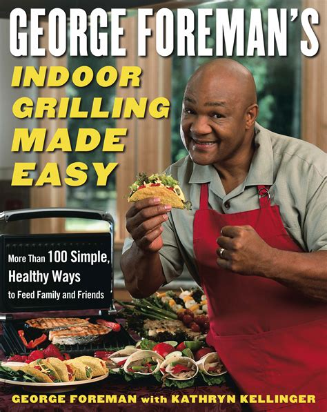 George Foreman's Indoor Grilling Made Easy : More Than 100 Simple, Healthy Ways to Feed Family ...