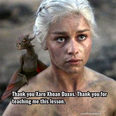 Daenerys Targaryen: Thank you Xaro Xhoan Daxos. Thank you for teaching ...