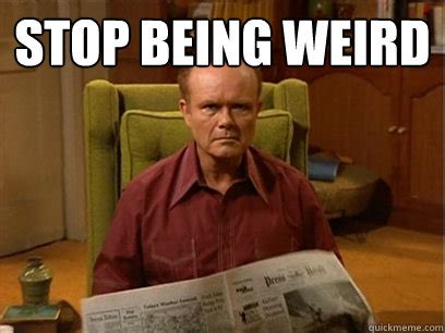 Stop being weird - Red forman -AliHilalK - quickmeme