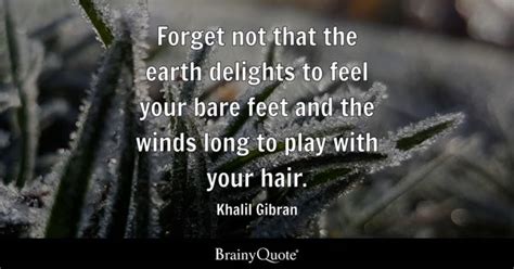 Khalil Gibran - Forget not that the earth delights to feel...