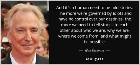 Alan Rickman quote: And it's a human need to be told stories. The...