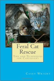 Feral Cat Rescue: Tips and Techniques for Caregivers: Casey Wright: 9781483915388: Amazon.com: Books