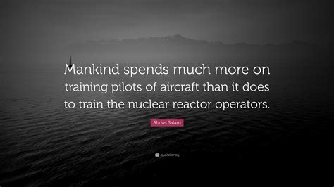 Abdus Salam Quote: “Mankind spends much more on training pilots of aircraft than it does to ...