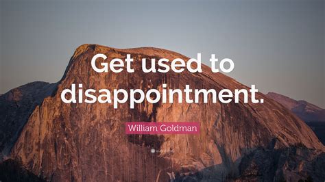 William Goldman Quote: “Get used to disappointment.”