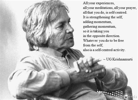 ~ U.G. Krishnamurti. It can drive you insane trying not to be selfish at all, because it is ...