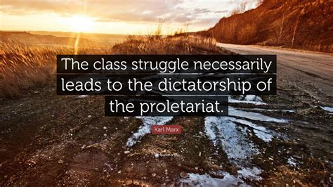 Karl Marx Quote: “The class struggle necessarily leads to the dictatorship of the proletariat ...