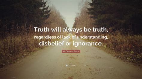 W. Clement Stone Quote: “Truth will always be truth, regardless of lack ...