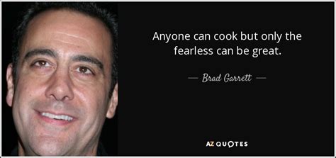 Brad Garrett quote: Anyone can cook but only the fearless can be great.