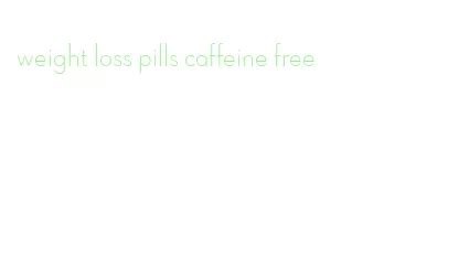 Weight Loss Pills Caffeine Free