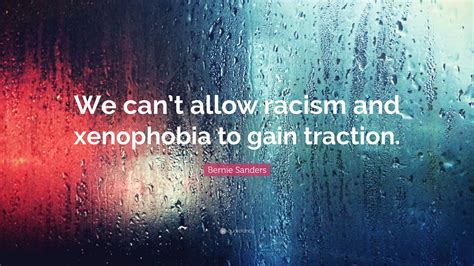 Bernie Sanders Quote: “We can’t allow racism and xenophobia to gain ...