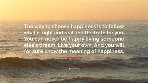 Oprah Winfrey Quote: “The way to choose happiness is to follow what is ...