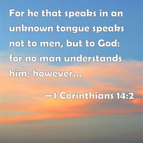 1 Corinthians 14:2 For he that speaks in an unknown tongue speaks not ...