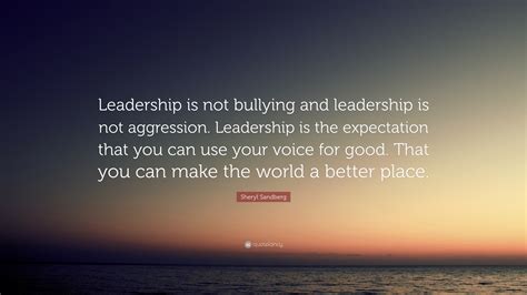 Sheryl Sandberg Quote: “Leadership is not bullying and leadership is not aggression. Leadership ...