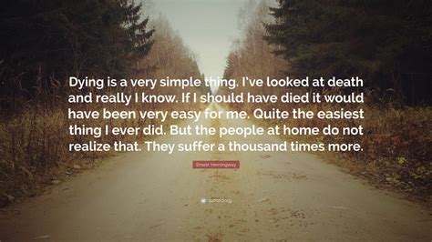 Ernest Hemingway Quote: “Dying is a very simple thing. I’ve looked at ...