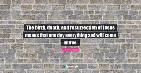 The birth, death, and resurrection of Jesus means that one day everyth ...