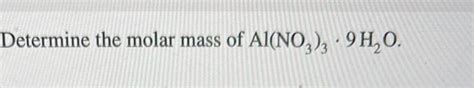 Solved Determine the molar mass of Al(NO3)3⋅9H2O. | Chegg.com