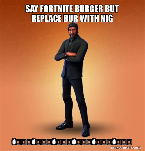 say fortnite burger but replace bur with nig ðŸ˜ ðŸ˜ ðŸ˜ ðŸ˜ ðŸ˜ ðŸ˜ - Fortnite The Reaper Meme ...