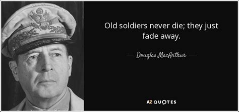 Douglas MacArthur quote: Old soldiers never die; they just fade away.