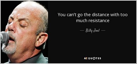 Billy Joel quote: You can’t go the distance with too much resistance