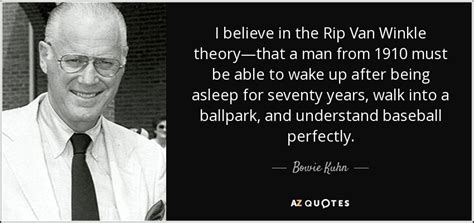 Bowie Kuhn quote: I believe in the Rip Van Winkle theory—that a man...