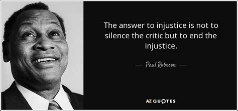 Paul Robeson quote: The answer to injustice is not to silence the critic...