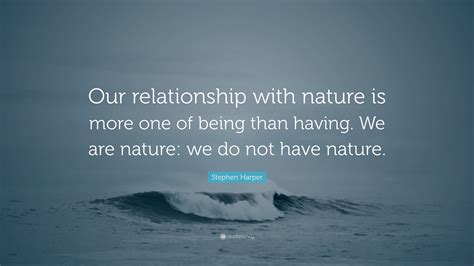 Stephen Harper Quote: “Our relationship with nature is more one of ...