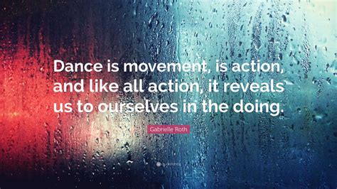 Gabrielle Roth Quote: “Dance is movement, is action, and like all ...