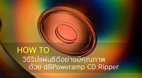 วิธีริปแผ่นซีดีอย่างมีคุณภาพกับโปรแกรม dBPoweramp CD Ripper