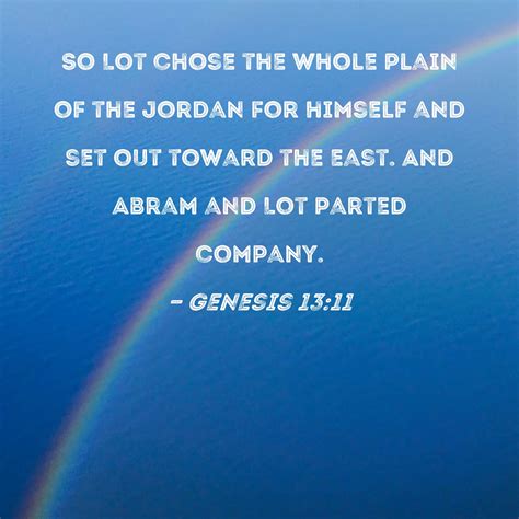 Genesis 13:11 So Lot chose the whole plain of the Jordan for himself and set out toward the east ...