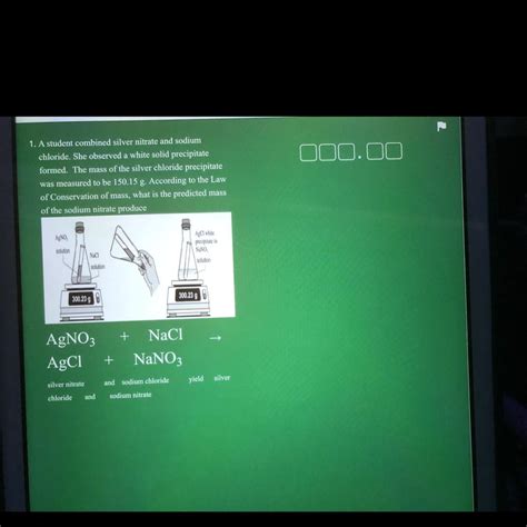 SOLVED: A student combined silver nitrate and sodium chloride. She observed a white solid ...