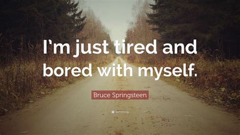 Bruce Springsteen Quote: “I’m just tired and bored with myself.” (12 wallpapers) - Quotefancy