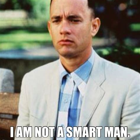 I AM NOT A SMART MAN. - Forrest Gump - quickmeme