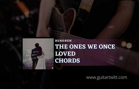 The Ones We Once Loved Chords By Ben&Ben - Guitartwitt