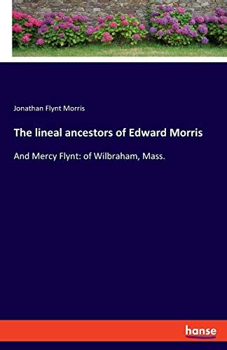 The lineal ancestors of Edward Morris: And Mercy Flynt: of Wilbraham, Mass. by Jonathan Flynt ...