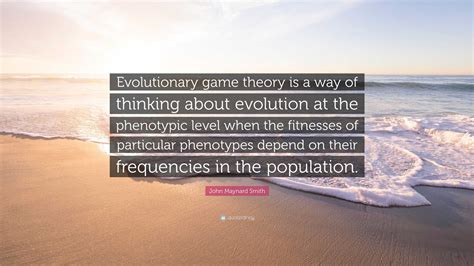 John Maynard Smith Quote: “Evolutionary game theory is a way of ...