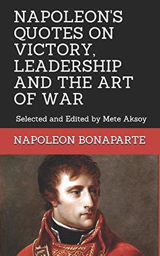 NAPOLEON QUOTES ON VICTORY, LEADERSHIP AND THE ART OF WAR: Selected and ...