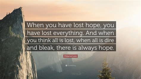 Pittacus Lore Quote: “When you have lost hope, you have lost everything. And when you think all ...