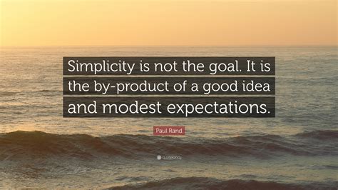 Paul Rand Quote: “Simplicity is not the goal. It is the by-product of a good idea and modest ...