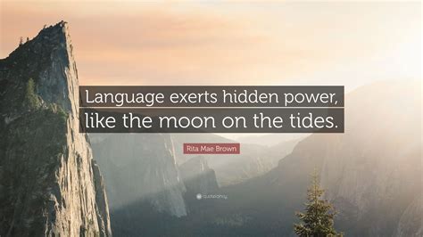 Rita Mae Brown Quote: “Language exerts hidden power, like the moon on the tides.”