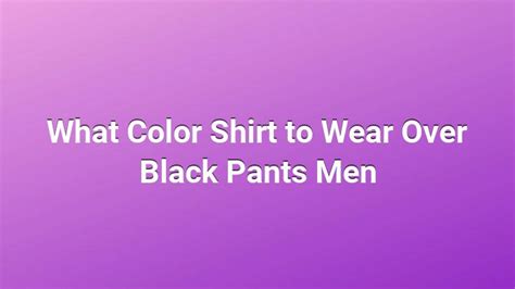 What Color Shirt to Wear Over Black Pants Men - A Bun In The Oven