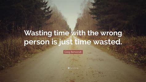 Greg Behrendt Quote: “Wasting time with the wrong person is just time ...