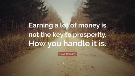 Dave Ramsey Quote: “Earning a lot of money is not the key to prosperity. How you handle it is.”