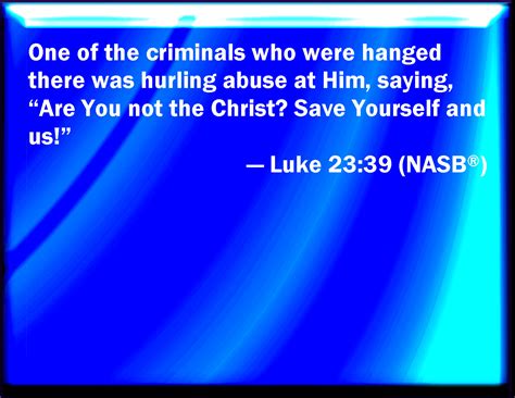 Luke 23:39 And one of the malefactors which were hanged railed on him, saying, If you be Christ ...