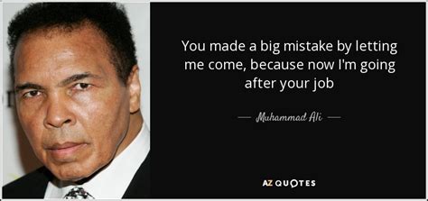 Muhammad Ali quote: You made a big mistake by letting me come, because...