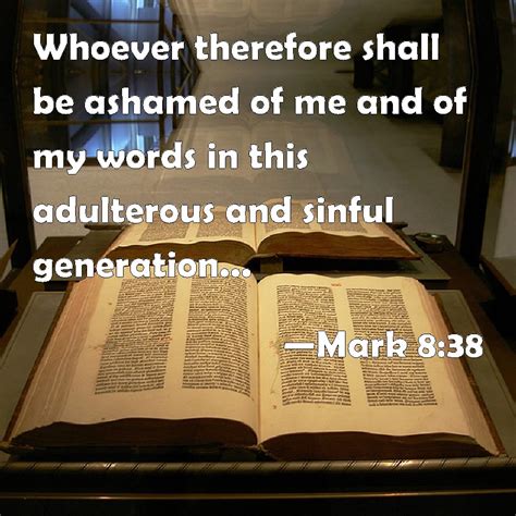 Mark 8:38 Whoever therefore shall be ashamed of me and of my words in this adulterous and sinful ...