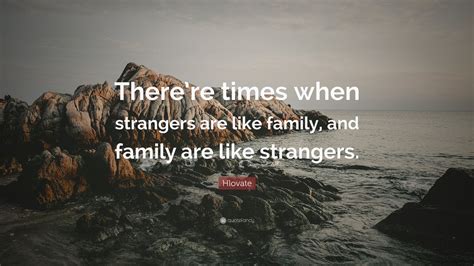 Hlovate Quote: “There’re times when strangers are like family, and family are like strangers ...