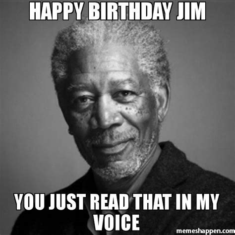 Happy Birthday Jim you just read that in my voice meme - Morgan Freeman | Happy birthday quotes ...