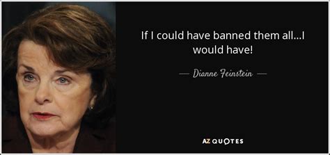 Dianne Feinstein quote: If I could have banned them all...I would have!