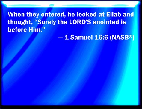 1 Samuel 16:6 And it came to pass, when they were come, that he looked on Eliab, and said ...