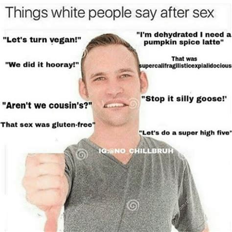 things white people say after sex | Ironic Memes | Know Your Meme